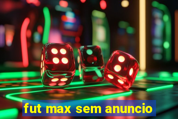 fut max sem anuncio